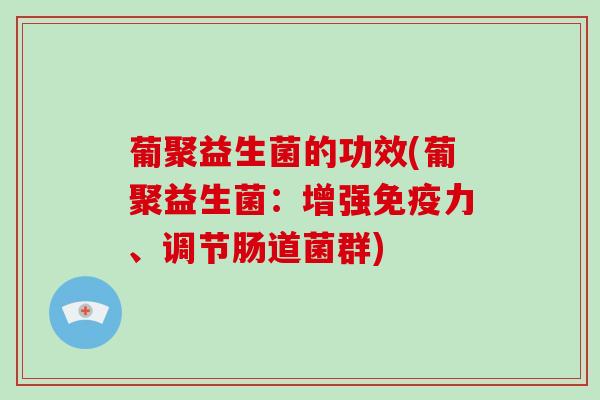 葡聚益生菌的功效(葡聚益生菌：增强免疫力、调节肠道菌群)