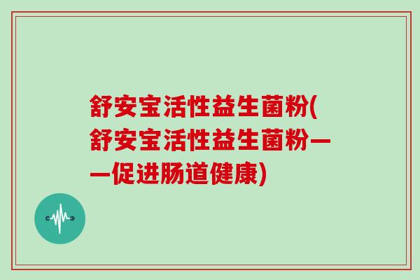 舒安宝活性益生菌粉(舒安宝活性益生菌粉——促进肠道健康)