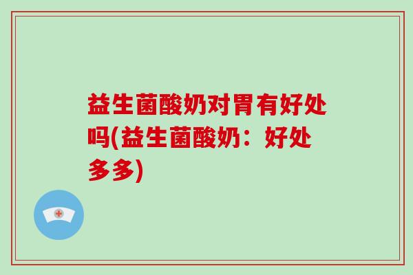 益生菌酸奶对胃有好处吗(益生菌酸奶：好处多多)