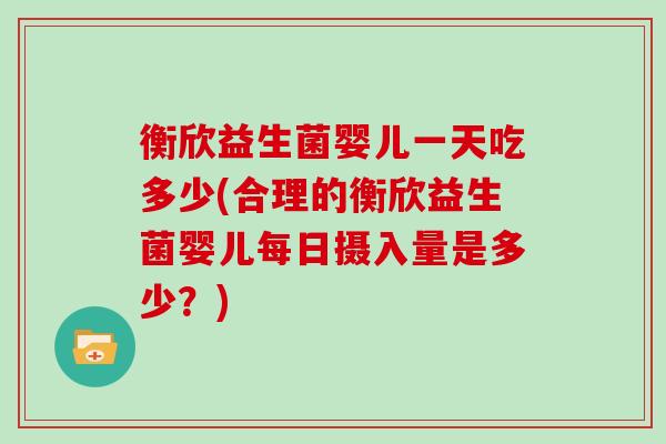 衡欣益生菌婴儿一天吃多少(合理的衡欣益生菌婴儿每日摄入量是多少？)
