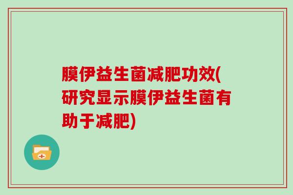 膜伊益生菌功效(研究显示膜伊益生菌有助于)