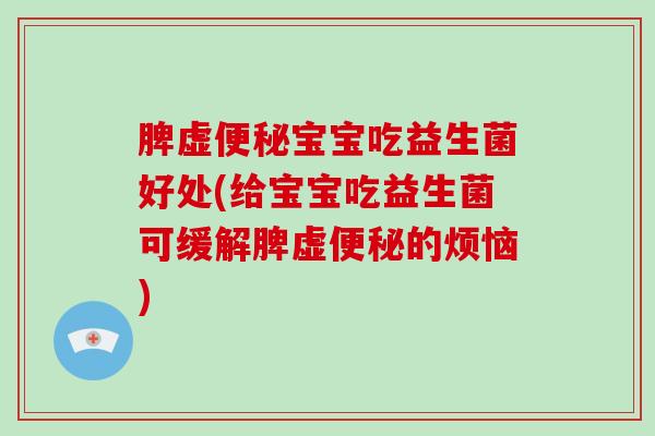脾虚便秘宝宝吃益生菌好处(给宝宝吃益生菌可缓解脾虚便秘的烦恼)