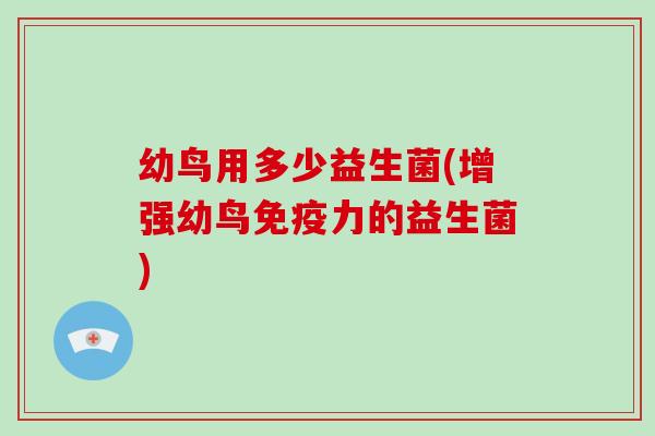 幼鸟用多少益生菌(增强幼鸟免疫力的益生菌)
