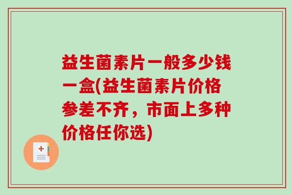 益生菌素片一般多少钱一盒(益生菌素片价格参差不齐，市面上多种价格任你选)