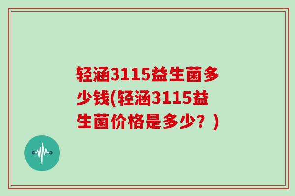 轻涵3115益生菌多少钱(轻涵3115益生菌价格是多少？)