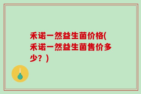禾诺一然益生菌价格(禾诺一然益生菌售价多少？)