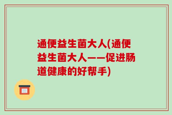 通便益生菌大人(通便益生菌大人——促进肠道健康的好帮手)