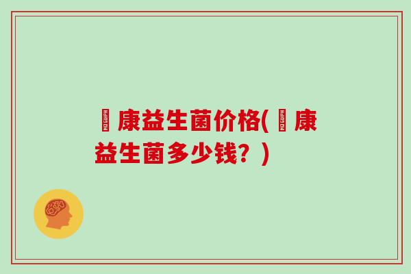 赑康益生菌价格(赑康益生菌多少钱？)