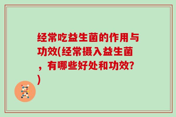经常吃益生菌的作用与功效(经常摄入益生菌，有哪些好处和功效？)