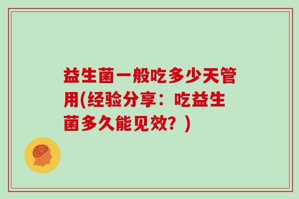 益生菌一般吃多少天管用(经验分享：吃益生菌多久能见效？)