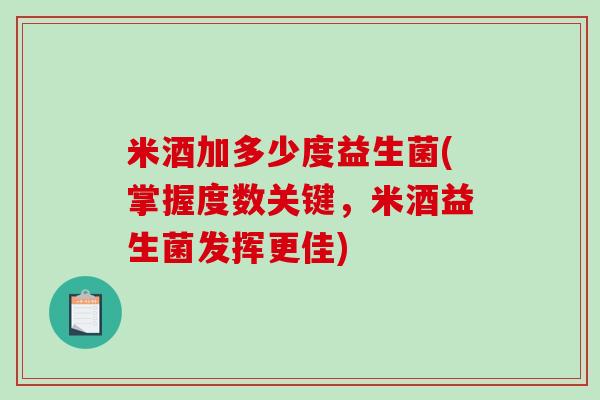 米酒加多少度益生菌(掌握度数关键，米酒益生菌发挥更佳)