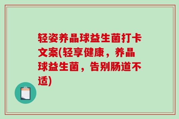 轻姿养晶球益生菌打卡文案(轻享健康,养晶球益生菌,告别肠道不适) 轻姿养晶球益生菌打卡文案(轻享健康,养晶球益生菌,告别肠道不适)