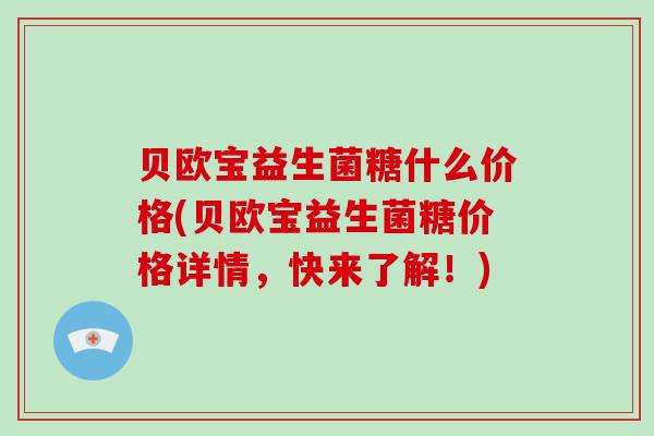 贝欧宝益生菌糖什么价格(贝欧宝益生菌糖价格详情，快来了解！)