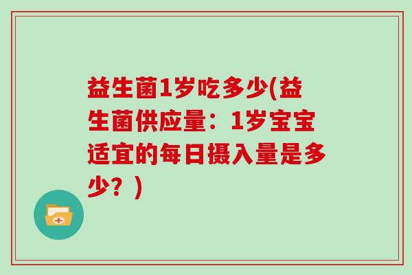 益生菌1岁吃多少(益生菌供应量：1岁宝宝适宜的每日摄入量是多少？)
