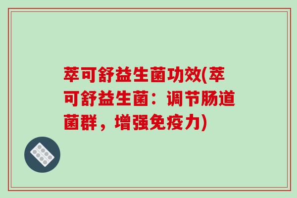 萃可舒益生菌功效(萃可舒益生菌：调节肠道菌群，增强免疫力)