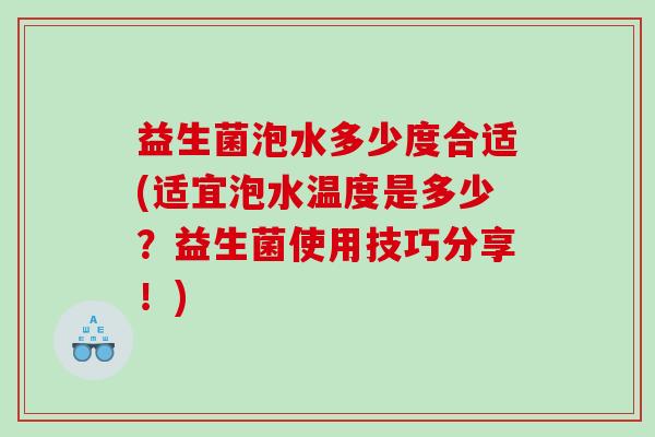 益生菌泡水多少度合适(适宜泡水温度是多少？益生菌使用技巧分享！)