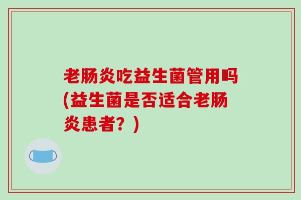 老肠炎吃益生菌管用吗(益生菌是否适合老肠炎患者？)