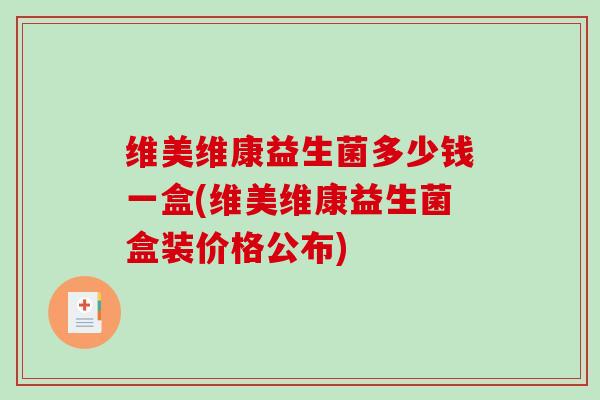 维美维康益生菌多少钱一盒(维美维康益生菌盒装价格公布)