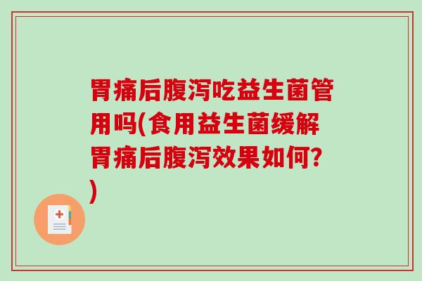 胃痛后腹泻吃益生菌管用吗(食用益生菌缓解胃痛后腹泻效果如何？)