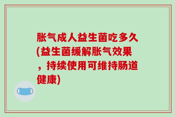 成人益生菌吃多久(益生菌缓解效果,持续使用可维持肠道健康) 成人益生菌吃多久(益生菌缓解效果,持续使用可维持肠道健康)