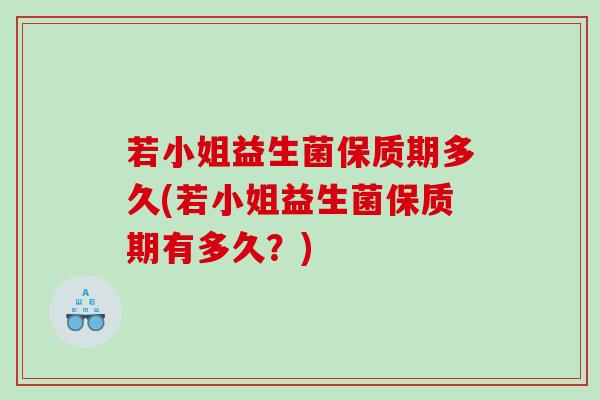 若小姐益生菌保质期多久(若小姐益生菌保质期有多久？)