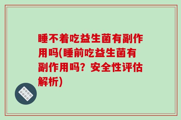 睡不着吃益生菌有副作用吗(睡前吃益生菌有副作用吗？安全性评估解析)