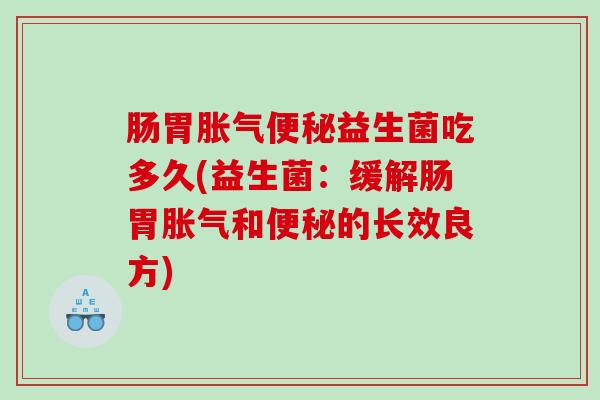 肠胃益生菌吃多久(益生菌:缓解肠胃和的长效良方) 肠胃益生菌吃多久(益生菌:缓解肠胃和的长效良方)