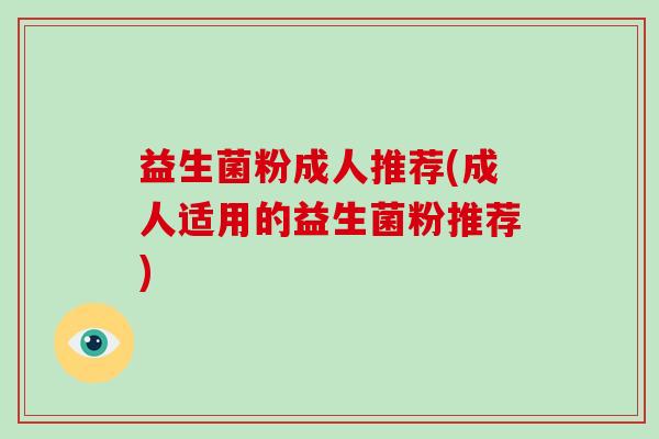 益生菌粉成人推荐(成人适用的益生菌粉推荐) 益生菌粉成人推荐(成人适用的益生菌粉推荐)