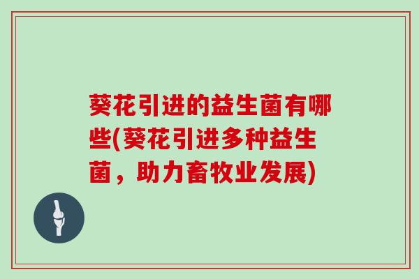 葵花引进的益生菌有哪些(葵花引进多种益生菌，助力畜牧业发展)
