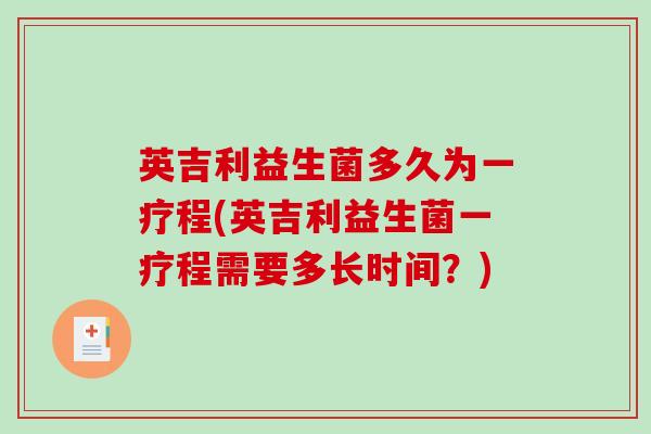 英吉利益生菌多久为一疗程(英吉利益生菌一疗程需要多长时间？)