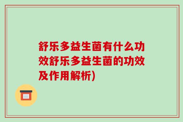 舒乐多益生菌有什么功效舒乐多益生菌的功效及作用解析)
