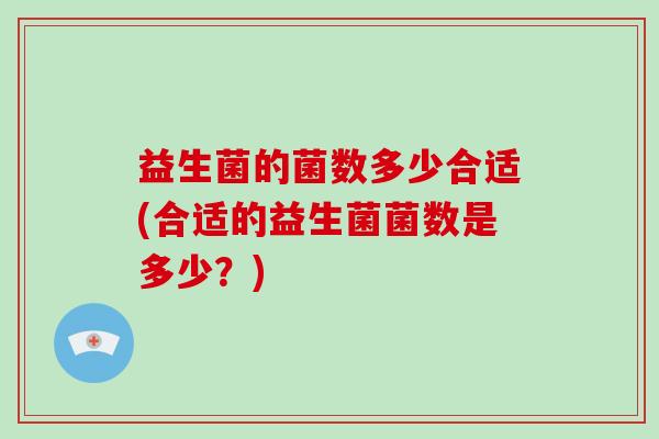 益生菌的菌数多少合适(合适的益生菌菌数是多少？)