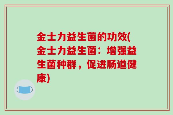 金士力益生菌的功效(金士力益生菌：增强益生菌种群，促进肠道健康)