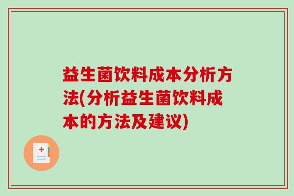 益生菌饮料成本分析方法(分析益生菌饮料成本的方法及建议)