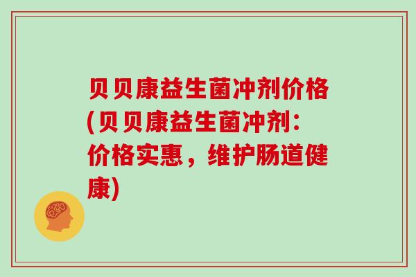 贝贝康益生菌冲剂价格(贝贝康益生菌冲剂：价格实惠，维护肠道健康)