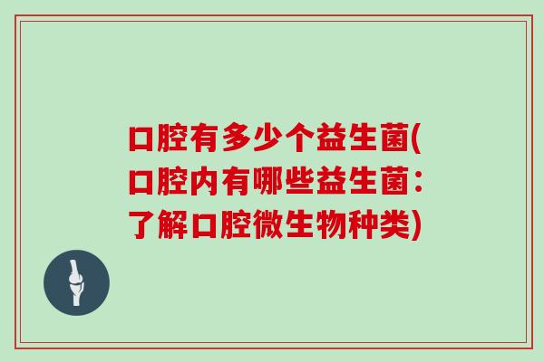 口腔有多少个益生菌(口腔内有哪些益生菌：了解口腔微生物种类)