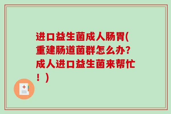 进口益生菌成人肠胃(重建肠道菌群怎么办？成人进口益生菌来帮忙！)