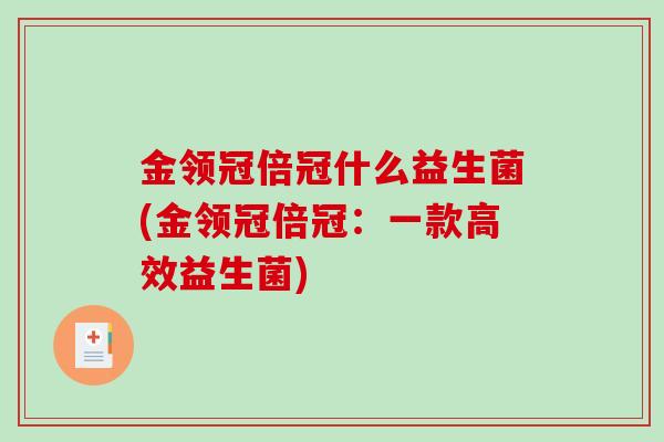 金领冠倍冠什么益生菌(金领冠倍冠：一款高效益生菌)