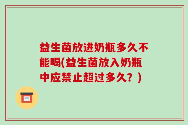 益生菌放进奶瓶多久不能喝(益生菌放入奶瓶中应禁止超过多久？)