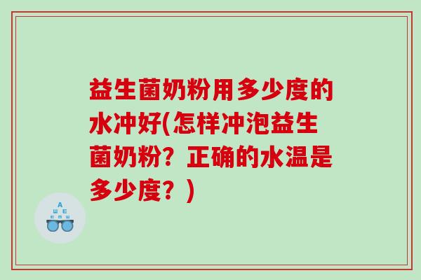 益生菌奶粉用多少度的水冲好(怎样冲泡益生菌奶粉？正确的水温是多少度？)