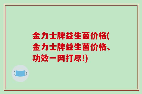 金力士牌益生菌价格(金力士牌益生菌价格、功效一网打尽!)
