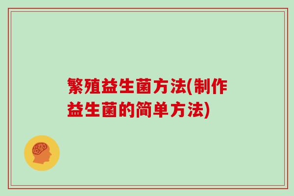 繁殖益生菌方法(制作益生菌的简单方法)