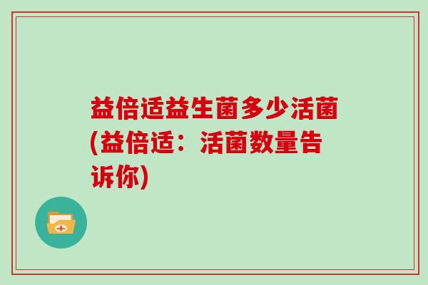 益倍适益生菌多少活菌(益倍适：活菌数量告诉你)