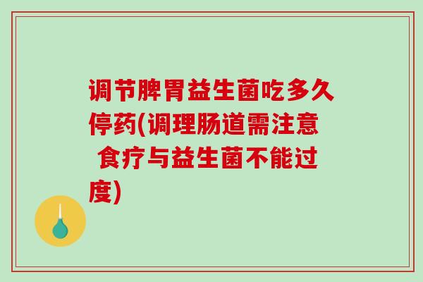 调节脾胃益生菌吃多久停药(调理肠道需注意 食疗与益生菌不能过度)