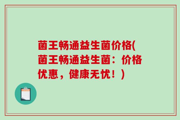菌王畅通益生菌价格(菌王畅通益生菌：价格优惠，健康无忧！)