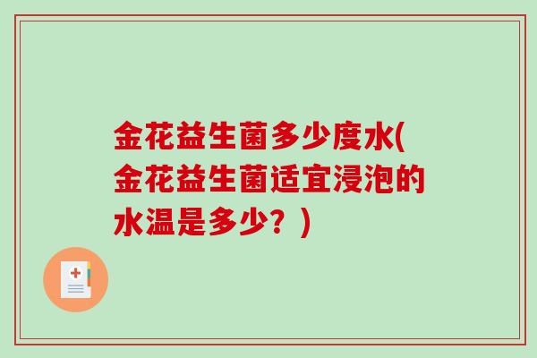 金花益生菌多少度水(金花益生菌适宜浸泡的水温是多少？)