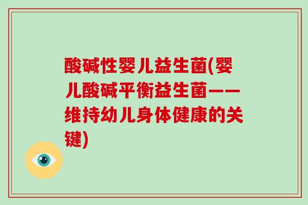 酸碱性婴儿益生菌(婴儿酸碱平衡益生菌——维持幼儿身体健康的关键) 酸碱性婴儿益生菌(婴儿酸碱平衡益生菌——维持幼儿身体健康的关键)