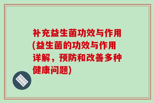 补充益生菌功效与作用(益生菌的功效与作用详解，和改善多种健康问题)