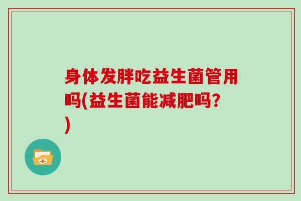 身体发胖吃益生菌管用吗(益生菌能减肥吗？)