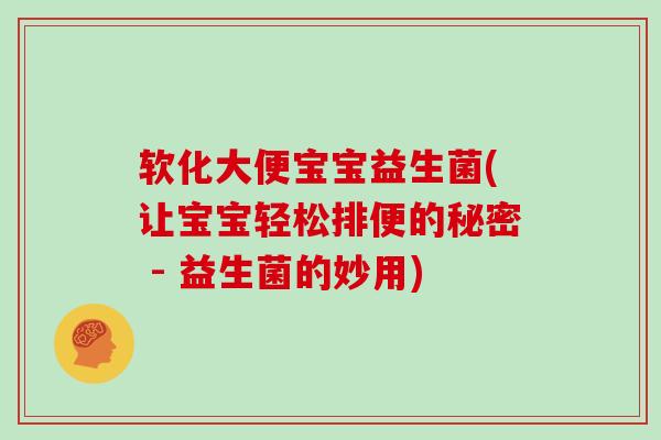 软化大便宝宝益生菌(让宝宝轻松排便的秘密 - 益生菌的妙用)